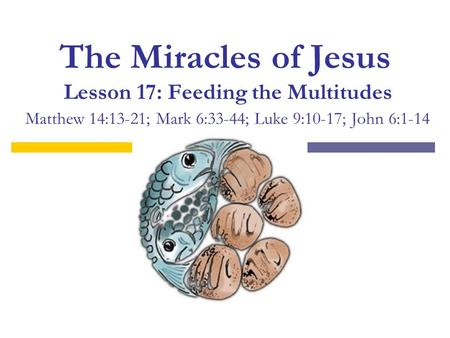 The Miracles of Jesus Lesson 17: Feeding the Multitudes Matthew 14:13-21; Mark 6:33-44; Luke 9:10-17; John 6:1-14.