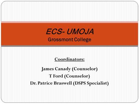 Coordinators: James Canady (Counselor) T Ford (Counselor) Dr. Patrice Braswell (DSPS Specialist) ECS- UMOJA Grossmont College.