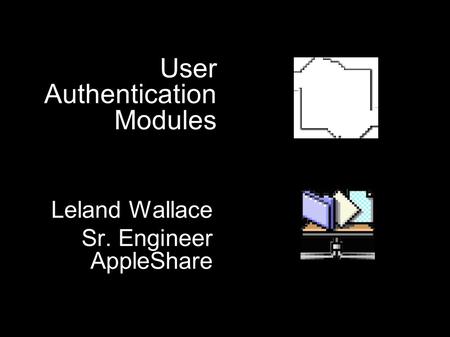 User Authentication Modules Leland Wallace Sr. Engineer AppleShare Leland Wallace Sr. Engineer AppleShare.