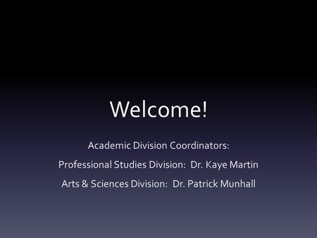 Welcome! Academic Division Coordinators: Professional Studies Division: Dr. Kaye Martin Arts & Sciences Division: Dr. Patrick Munhall.