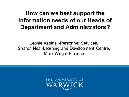 Leonie Aspinall-Personnel Services, Sharon Neal-Learning and Development Centre, Mark Wright-Finance How can we best support the information needs of our.