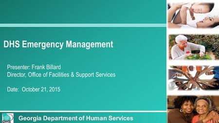 1 DHS Emergency Management Presenter: Frank Billard Director, Office of Facilities & Support Services Date: October 21, 2015 Georgia Department of Human.