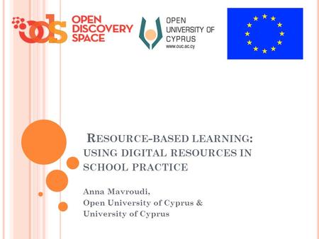 R ESOURCE - BASED LEARNING : USING DIGITAL RESOURCES IN SCHOOL PRACTICE Anna Mavroudi, Open University of Cyprus & University of Cyprus.