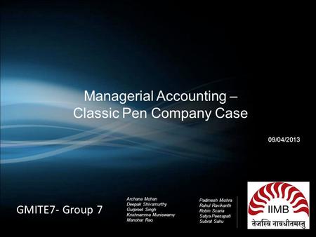 Managerial Accounting – Classic Pen Company Case 09/04/2013 GMITE7- Group 7 Archana Mohan Deepak Shivamurthy Gurpreet Singh Krishnamma Muniswamy Manohar.