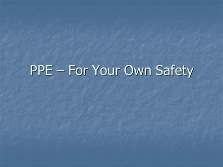 PPE – For Your Own Safety. What Is Personal Protective Equipment (PPE) - Examples High Visibility Apparel High Visibility Apparel Skin Protection Equipment.