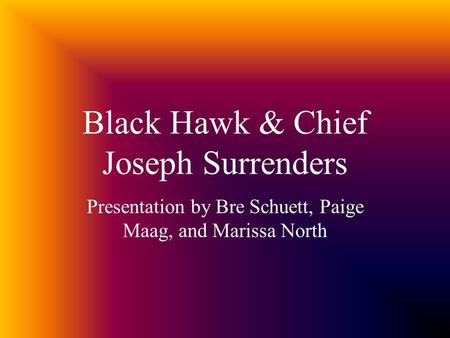 Black Hawk & Chief Joseph Surrenders Presentation by Bre Schuett, Paige Maag, and Marissa North.