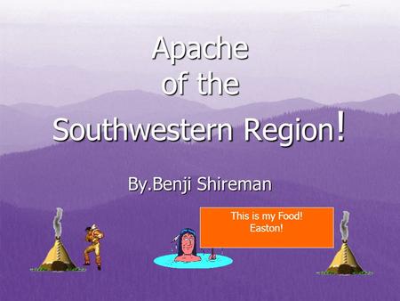 Apache of the Southwestern Region ! By.Benji Shireman This is my Food! Easton!