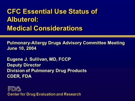 CFC Essential Use Status of Albuterol: Medical Considerations Pulmonary-Allergy Drugs Advisory Committee Meeting June 10, 2004 Eugene J. Sullivan, MD,