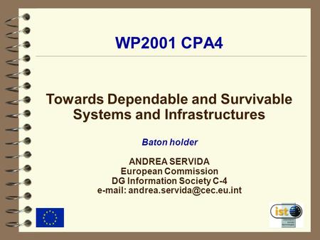 WP2001 CPA4 Towards Dependable and Survivable Systems and Infrastructures Baton holder ANDREA SERVIDA European Commission DG Information Society C-4 e-mail: