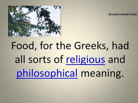 Ancient Greek Food Food, for the Greeks, had all sorts of religious and philosophical meaning.