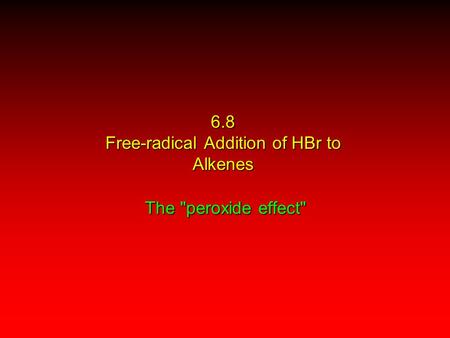 The peroxide effect 6.8 Free-radical Addition of HBr to Alkenes.