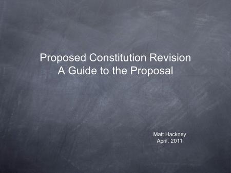 Proposed Constitution Revision A Guide to the Proposal Matt Hackney April, 2011.