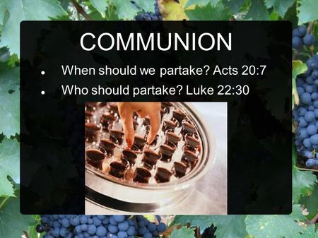 COMMUNION When should we partake? Acts 20:7 Who should partake? Luke 22:30.