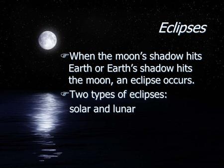 Eclipses FWhen the moon’s shadow hits Earth or Earth’s shadow hits the moon, an eclipse occurs. FTwo types of eclipses: solar and lunar FWhen the moon’s.