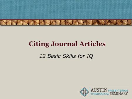 Citing Journal Articles 12 Basic Skills for IQ. The Four Pillars of IQ Find Retrieve Analyze Use Correctly citing information resources belongs to the.