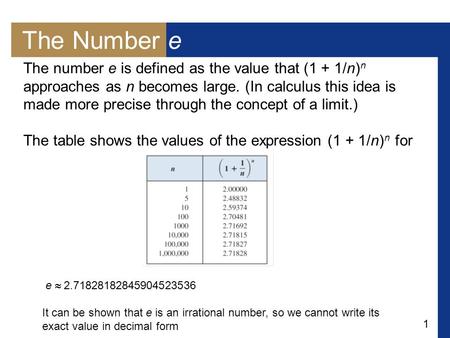 1 The Number e The number e is defined as the value that (1 + 1/n) n approaches as n becomes large. (In calculus this idea is made more precise through.