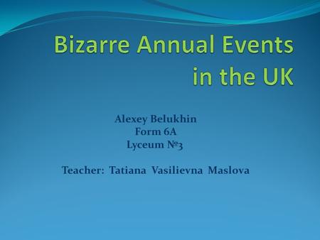 Alexey Belukhin Form 6A Lyceum №3 Teacher: Tatiana Vasilievna Maslova.