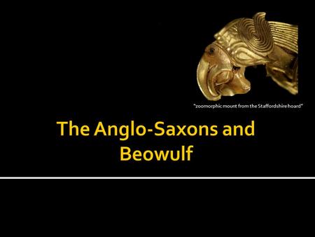 “zoomorphic mount from the Staffordshire hoard”. 1st great work of English national literature Composed between 700-750 depicts early 6th century. An.