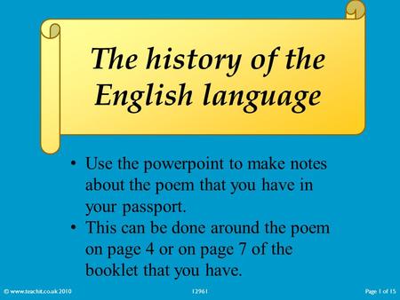 The history of the English language © www.teachit.co.uk 201012961Page 1 of 15 Use the powerpoint to make notes about the poem that you have in your passport.