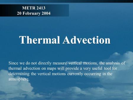 METR 2413 20 February 2004. Why use Temp. Advection? The temperature at a location may change in two ways: –The air parcel which is being sampled might.