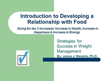 Introduction to Developing a Relationship with Food Going for the 3 Increases: Increase in Health, Increase in Happiness & Increase in Energy Strategies.