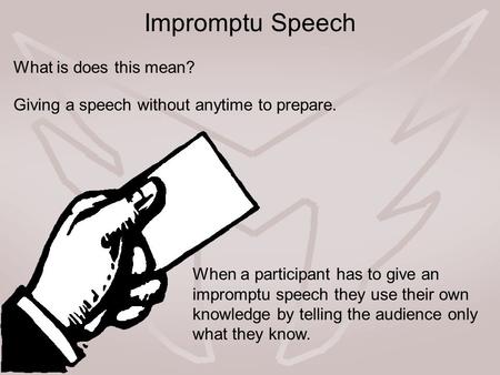 Impromptu Speech Giving a speech without anytime to prepare. What is does this mean? When a participant has to give an impromptu speech they use their.