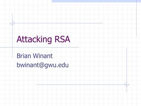 Attacking RSA Brian Winant Reference “Twenty Years of Attacks on the RSA Cryptosystem” By Dan Boneh In Notices of the American Mathematical.