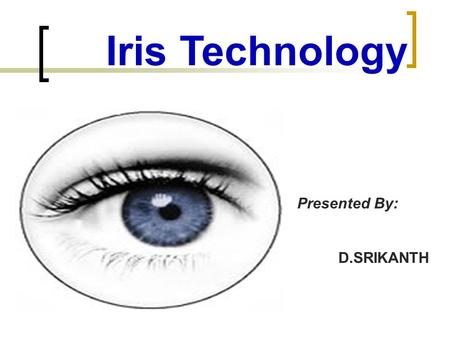 Iris Technology Presented By: D.SRIKANTH Biometrics Identifying individuals using their distinct physical or behavior characteristics. Features measured.