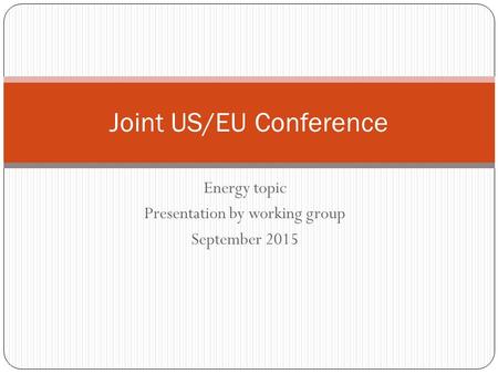 Energy topic Presentation by working group September 2015 Joint US/EU Conference.