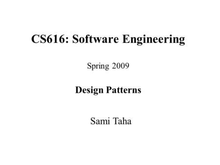 CS616: Software Engineering Spring 2009 Design Patterns Sami Taha.