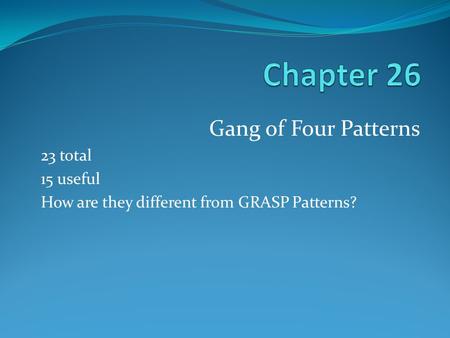 Gang of Four Patterns 23 total 15 useful How are they different from GRASP Patterns?