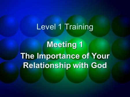 Level 1 Training Meeting 1 The Importance of Your Relationship with God.