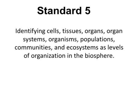 Identifying cells, tissues, organs, organ systems, organisms, populations, communities, and ecosystems as levels of organization in the biosphere. Standard.