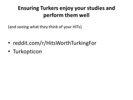 Ensuring Turkers enjoy your studies and perform them well (and seeing what they think of your HITs) reddit.com/r/HitsWorthTurkingFor Turkopticon.