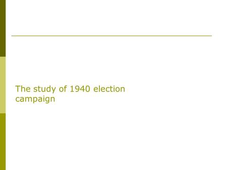 Lazarsfeld The study of 1940 election campaign.  The dominant paradigm in the field since World War II has been, clearly, the cluster of ideas, methods,