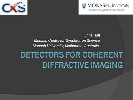 Chris Hall Monash Centre for Synchrotron Science Monash University, Melbourne, Australia.