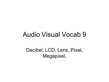 Audio Visual Vocab 9 Decibel, LCD, Lens, Pixel, Megapixel,