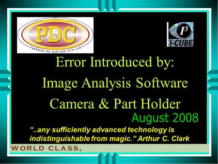 Error Introduced by: Image Analysis Software Camera & Part Holder “..any sufficiently advanced technology is indistinguishable from magic.” Arthur C. Clark.