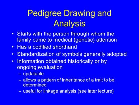 Pedigree Drawing and Analysis Starts with the person through whom the family came to medical (genetic) attention Has a codified shorthand Standardization.