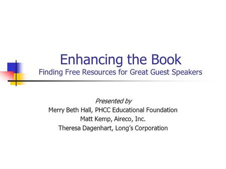 Enhancing the Book Finding Free Resources for Great Guest Speakers Presented by Merry Beth Hall, PHCC Educational Foundation Matt Kemp, Aireco, Inc. Theresa.