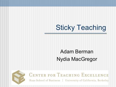 Sticky Teaching Adam Berman Nydia MacGregor. Today’s goals and agenda Teaching that Sticks The First Day Advice for the rest of the term.