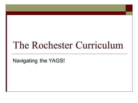 The Rochester Curriculum Navigating the YAGS!. The Rochester Curriculum THE KEYS TO STUDENT SUCCESS  Rigorous, Engaging Curriculum for ALL Students Grades.