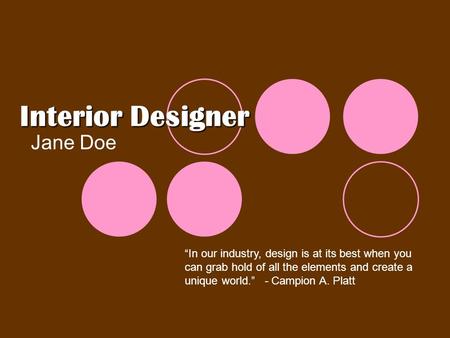 Interior Designer Jane Doe “In our industry, design is at its best when you can grab hold of all the elements and create a unique world.” - Campion A.