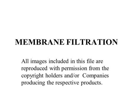 MEMBRANE FILTRATION All images included in this file are reproduced with permission from the copyright holders and/or Companies producing the respective.