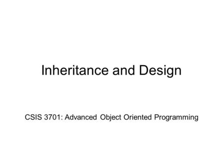 Inheritance and Design CSIS 3701: Advanced Object Oriented Programming.