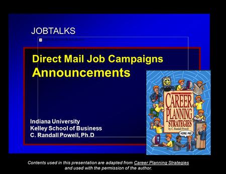 JOBTALKS Direct Mail Job Campaigns Announcements Indiana University Kelley School of Business C. Randall Powell, Ph.D Contents used in this presentation.