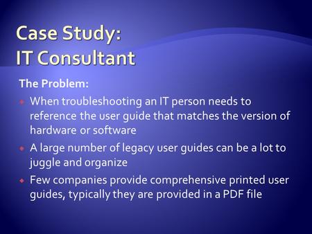 The Problem:  When troubleshooting an IT person needs to reference the user guide that matches the version of hardware or software  A large number of.