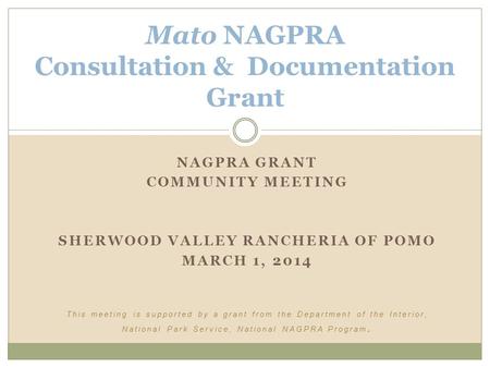 NAGPRA GRANT COMMUNITY MEETING SHERWOOD VALLEY RANCHERIA OF POMO MARCH 1, 2014 This meeting is supported by a grant from the Department of the Interior,