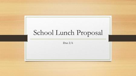 School Lunch Proposal Due 2/6. What is a proposal? A proposal is a statement of purpose that is presented for someone's acceptance. It intends to persuade.