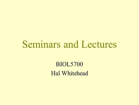 Seminars and Lectures BIOL5700 Hal Whitehead. Seminars and Lectures What do you like? What do you dislike?